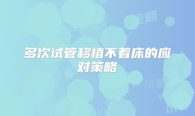 多次试管移植不着床的应对策略
