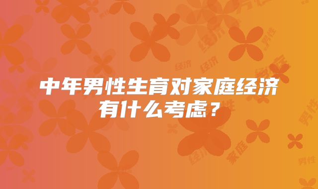中年男性生育对家庭经济有什么考虑？