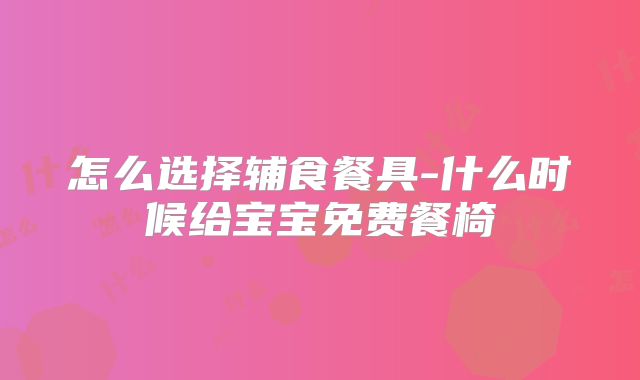 怎么选择辅食餐具-什么时候给宝宝免费餐椅