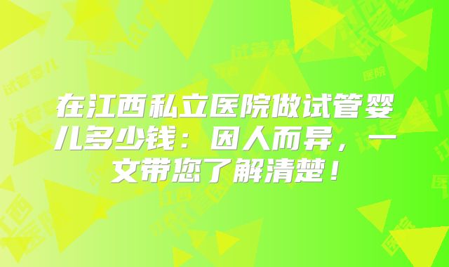 在江西私立医院做试管婴儿多少钱：因人而异，一文带您了解清楚！