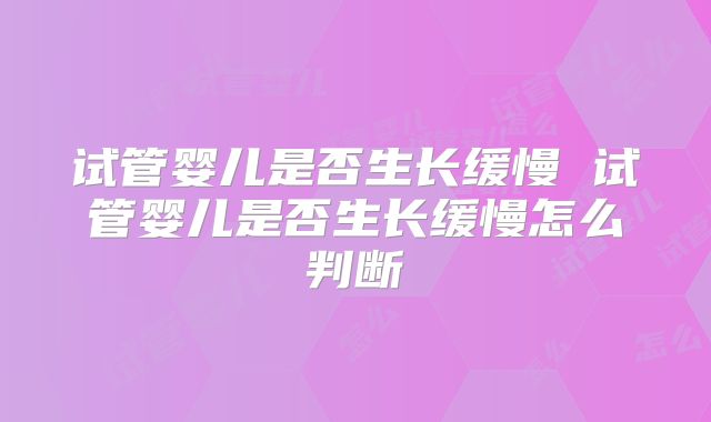 试管婴儿是否生长缓慢 试管婴儿是否生长缓慢怎么判断