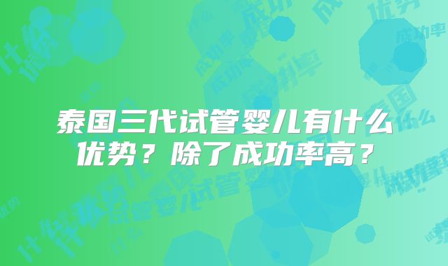 泰国三代试管婴儿有什么优势？除了成功率高？