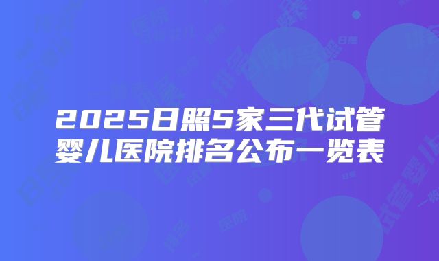 2025日照5家三代试管婴儿医院排名公布一览表