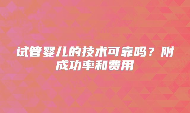 试管婴儿的技术可靠吗？附成功率和费用