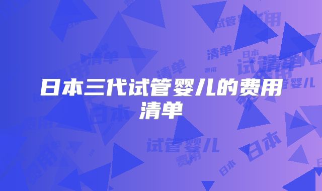 日本三代试管婴儿的费用清单