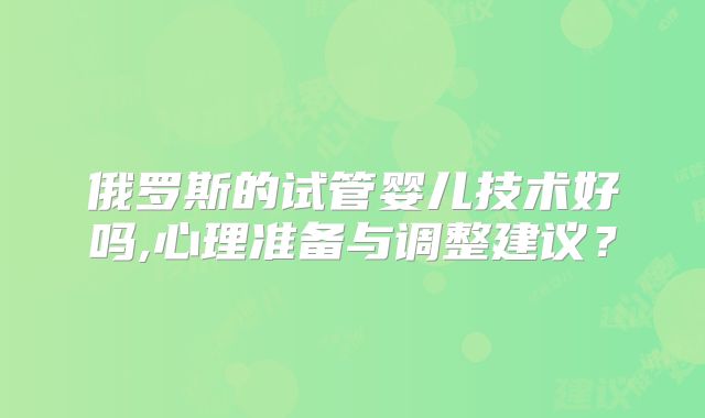 俄罗斯的试管婴儿技术好吗,心理准备与调整建议？