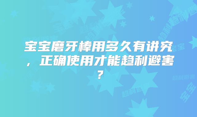 宝宝磨牙棒用多久有讲究，正确使用才能趋利避害？