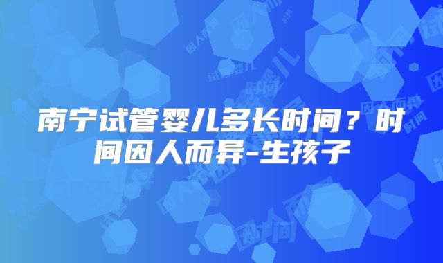 南宁试管婴儿多长时间？时间因人而异-生孩子