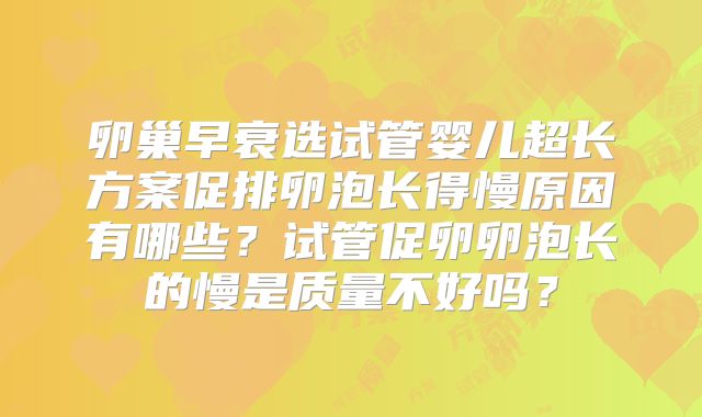 卵巢早衰选试管婴儿超长方案促排卵泡长得慢原因有哪些?试管促卵卵泡长的慢是质量不好吗?