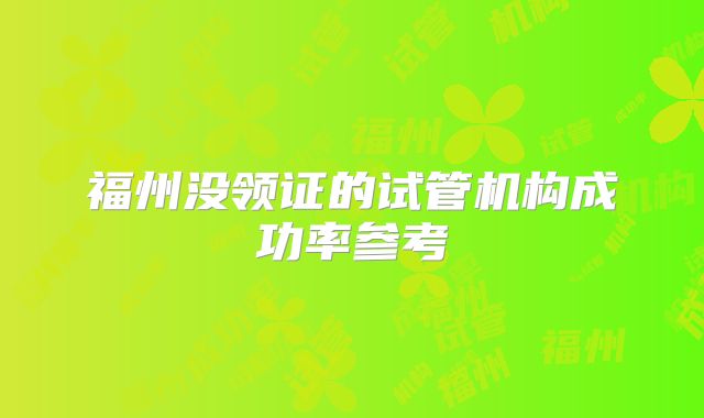 福州没领证的试管机构成功率参考