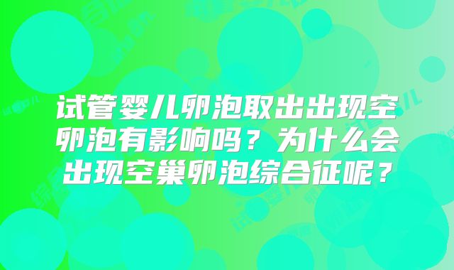 试管婴儿卵泡取出出现空卵泡有影响吗？为什么会出现空巢卵泡综合征呢？