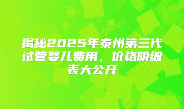 揭秘2025年泰州第三代试管婴儿费用，价格明细表大公开