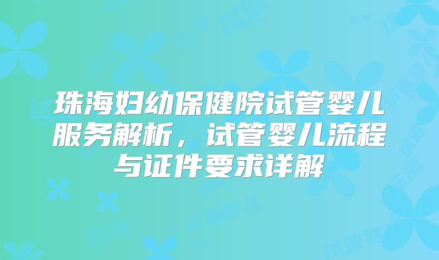 珠海妇幼保健院试管婴儿服务解析，试管婴儿流程与证件要求详解