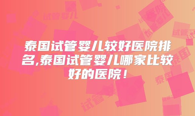 泰国试管婴儿较好医院排名,泰国试管婴儿哪家比较好的医院！