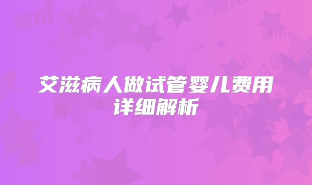 艾滋病人做试管婴儿费用详细解析