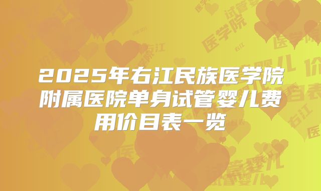 2025年右江民族医学院附属医院单身试管婴儿费用价目表一览