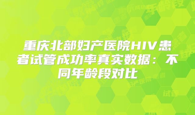 重庆北部妇产医院HIV患者试管成功率真实数据：不同年龄段对比