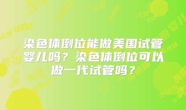 染色体倒位能做美国试管婴儿吗？染色体倒位可以做一代试管吗？