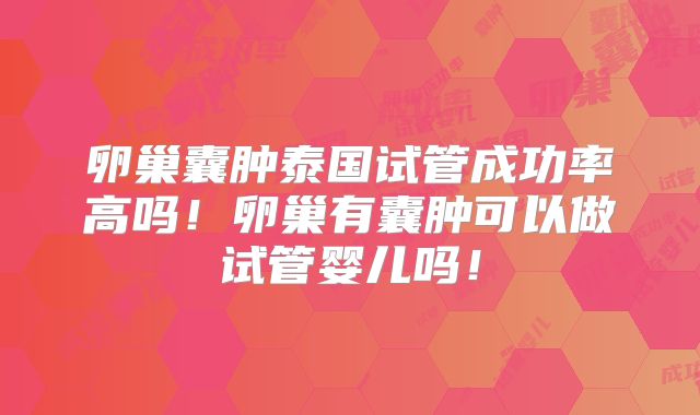 卵巢囊肿泰国试管成功率高吗！卵巢有囊肿可以做试管婴儿吗！