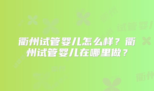 衢州试管婴儿怎么样？衢州试管婴儿在哪里做？