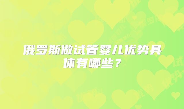 俄罗斯做试管婴儿优势具体有哪些？