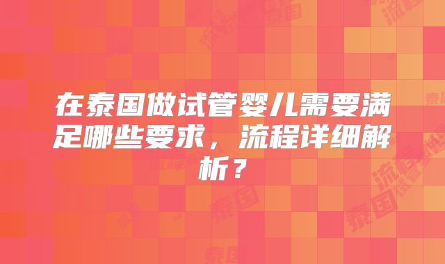 在泰国做试管婴儿需要满足哪些要求，流程详细解析？