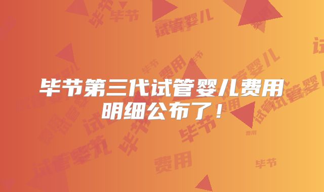 毕节第三代试管婴儿费用明细公布了！