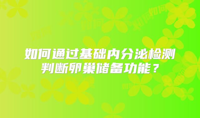 如何通过基础内分泌检测判断卵巢储备功能?