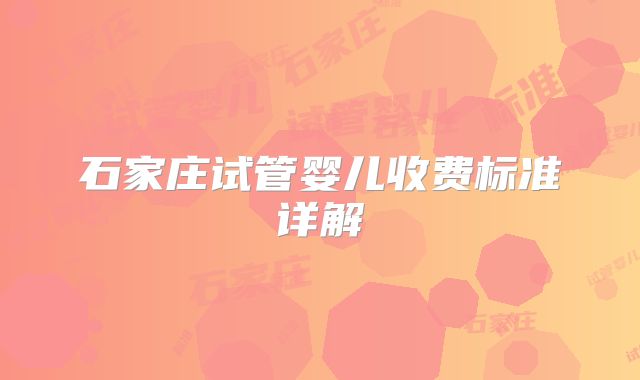 石家庄试管婴儿收费标准详解