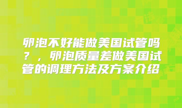 卵泡不好能做美国试管吗？，卵泡质量差做美国试管的调理方法及方案介绍