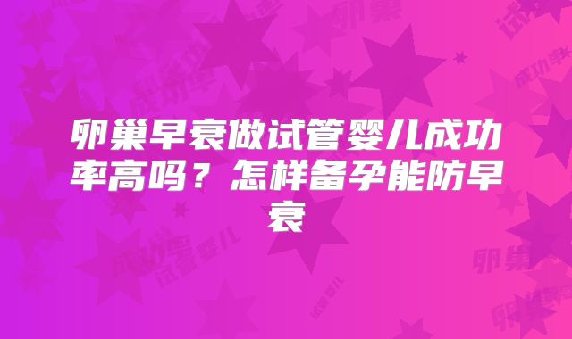卵巢早衰做试管婴儿成功率高吗？怎样备孕能防早衰