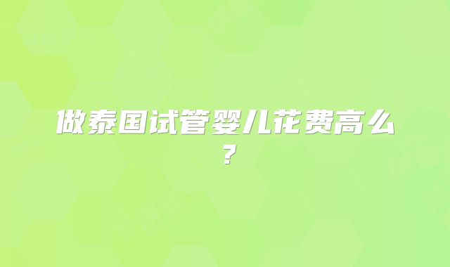 做泰国试管婴儿花费高么？