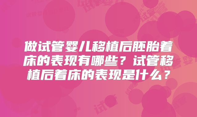 做试管婴儿移植后胚胎着床的表现有哪些？试管移植后着床的表现是什么？