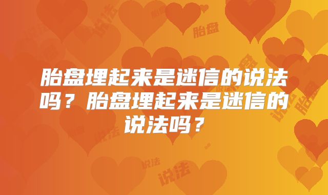 胎盘埋起来是迷信的说法吗?胎盘埋起来是迷信的说法吗?