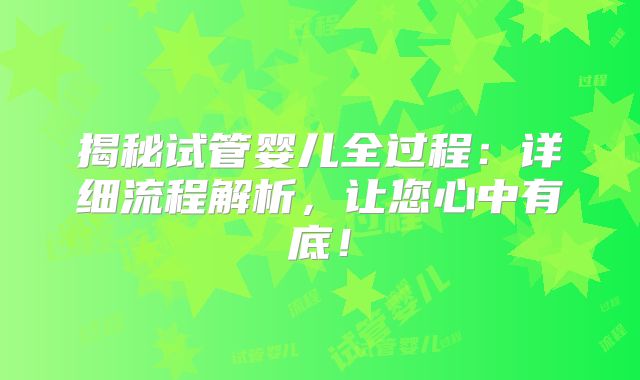 揭秘试管婴儿全过程：详细流程解析，让您心中有底！