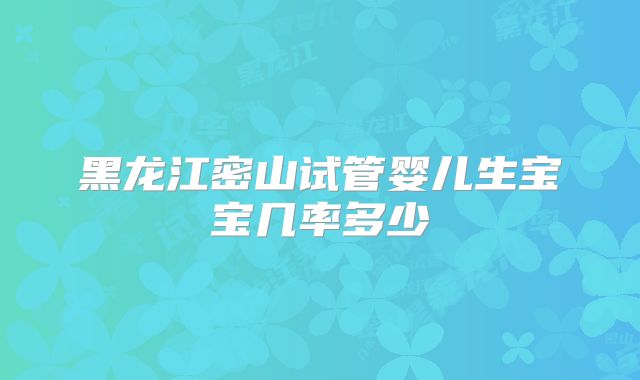 黑龙江密山试管婴儿生宝宝几率多少