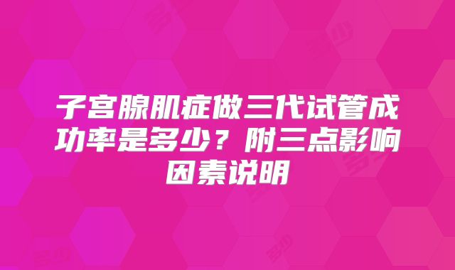 子宫腺肌症做三代试管成功率是多少？附三点影响因素说明