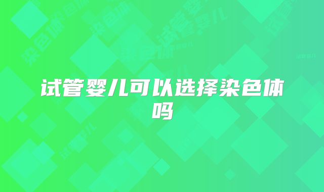 试管婴儿可以选择染色体吗