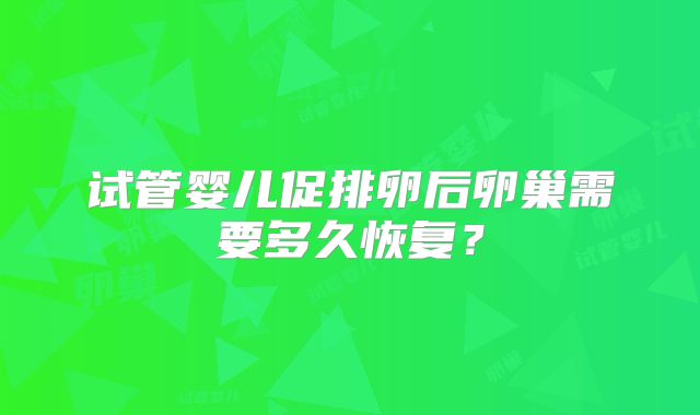 试管婴儿促排卵后卵巢需要多久恢复？