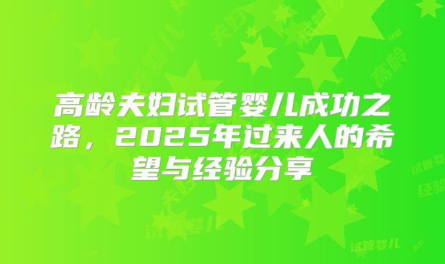 高龄夫妇试管婴儿成功之路，2025年过来人的希望与经验分享