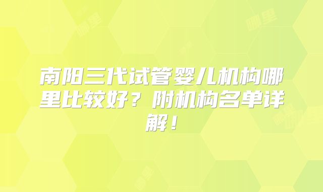 南阳三代试管婴儿机构哪里比较好？附机构名单详解！