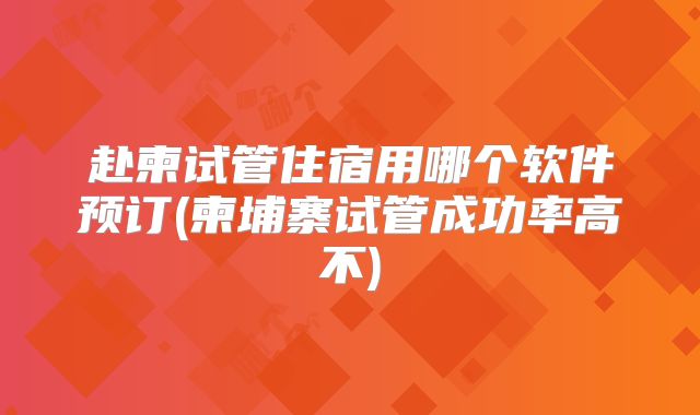 赴柬试管住宿用哪个软件预订(柬埔寨试管成功率高不)
