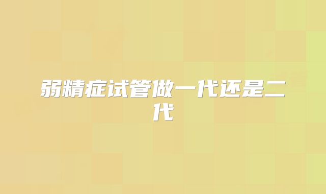 弱精症试管做一代还是二代