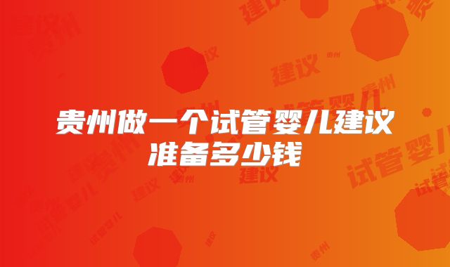 贵州做一个试管婴儿建议准备多少钱