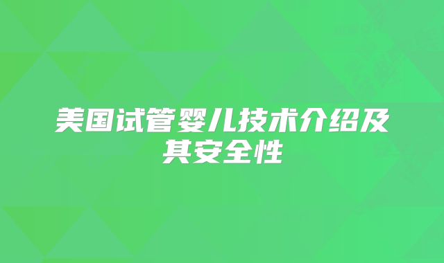美国试管婴儿技术介绍及其安全性