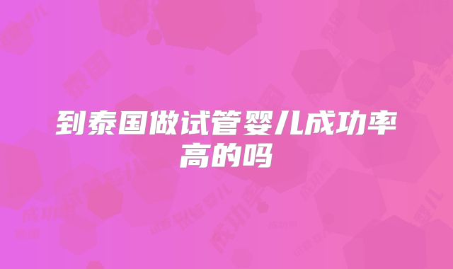 到泰国做试管婴儿成功率高的吗