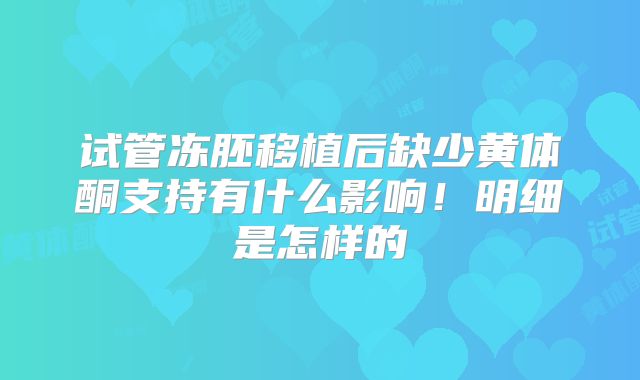 试管冻胚移植后缺少黄体酮支持有什么影响！明细是怎样的