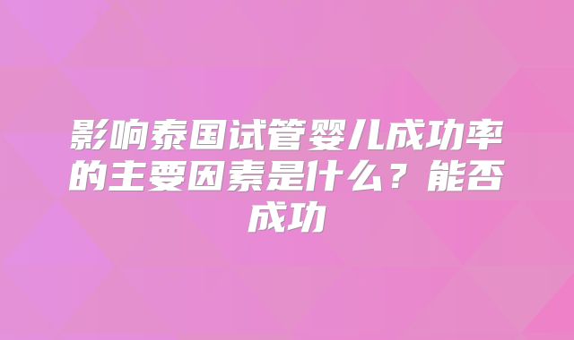 影响泰国试管婴儿成功率的主要因素是什么？能否成功