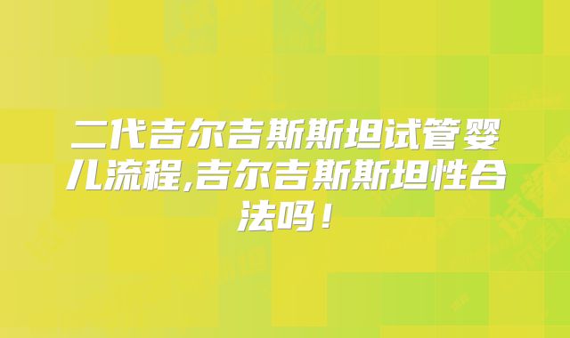 二代吉尔吉斯斯坦试管婴儿流程,吉尔吉斯斯坦性合法吗！