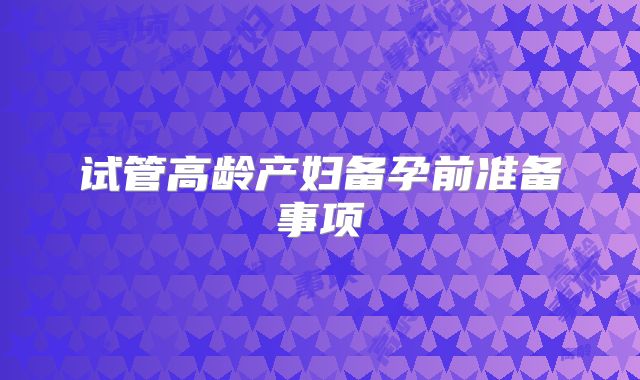 试管高龄产妇备孕前准备事项